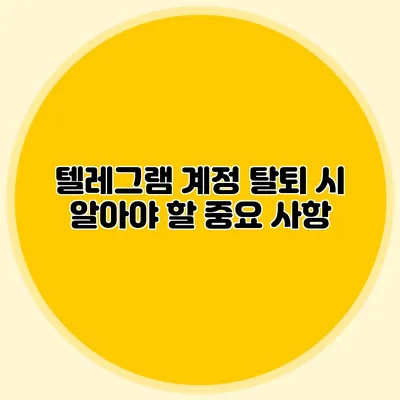 텔레그램 계정 탈퇴 시 알아야 할 중요 사항
