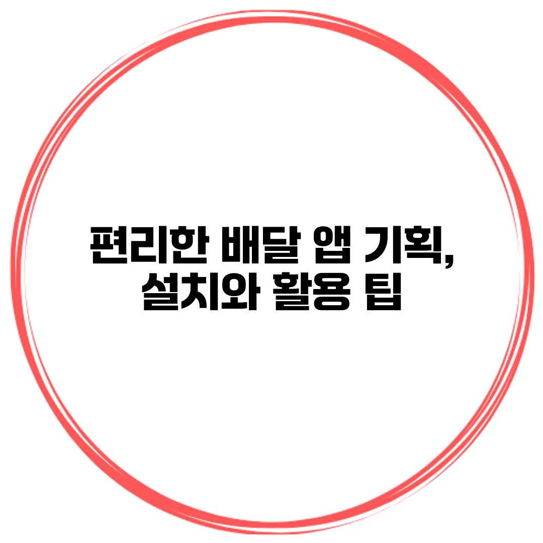 편리한 배달 앱 기획, 설치와 활용 팁
