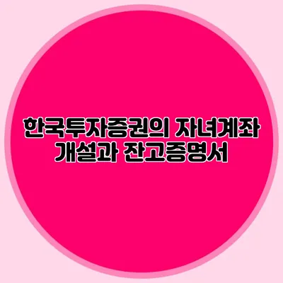 한국투자증권의 자녀계좌 개설과 잔고증명서