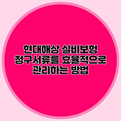 현대해상 실비보험 청구서류를 효율적으로 관리하는 방법